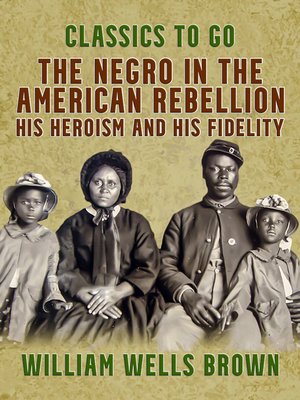 cover image of The Negro in the American Rebellion, His Heroism and His Fidelity